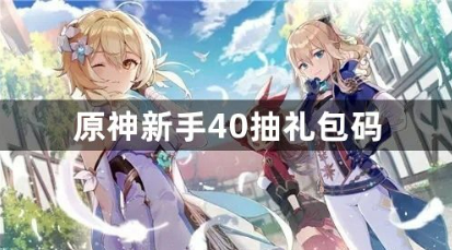 原神新手40抽礼包码有哪些？新手40抽礼包码最新汇总2023