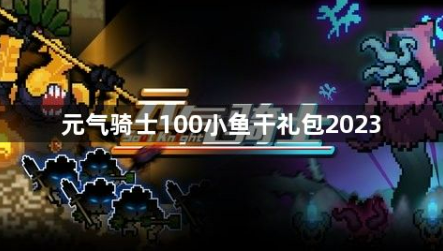 元气骑士100小鱼干礼包2023有哪些？